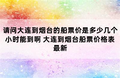 请问大连到烟台的船票价是多少几个小时能到啊 大连到烟台船票价格表最新